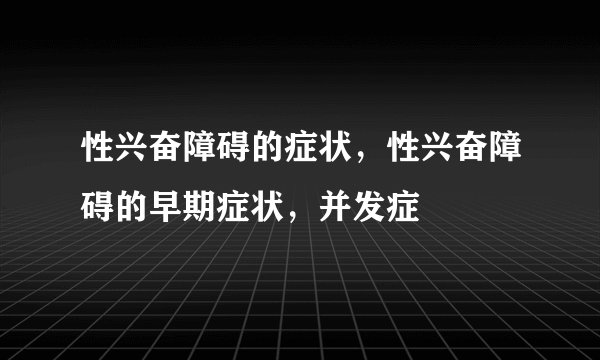 性兴奋障碍的症状，性兴奋障碍的早期症状，并发症
