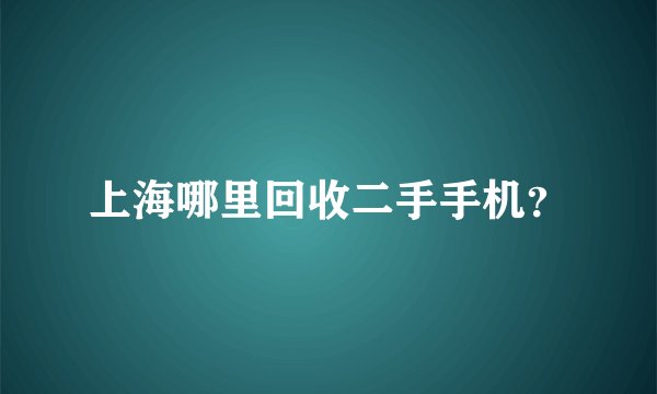 上海哪里回收二手手机？
