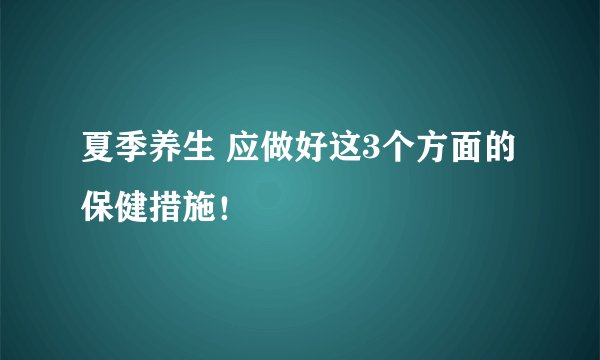 夏季养生 应做好这3个方面的保健措施！