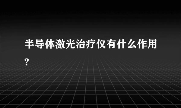 半导体激光治疗仪有什么作用?