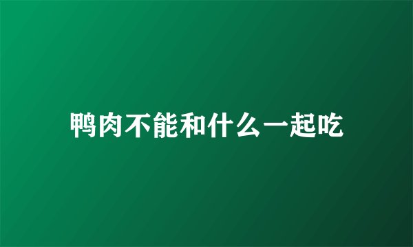 鸭肉不能和什么一起吃