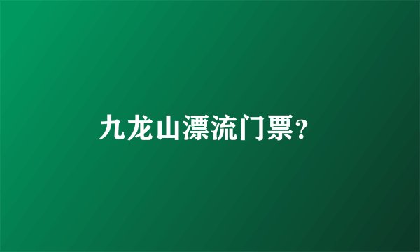 九龙山漂流门票？