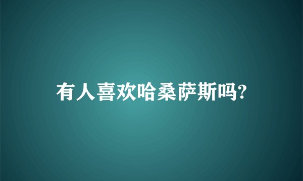 有人喜欢哈桑萨斯吗?