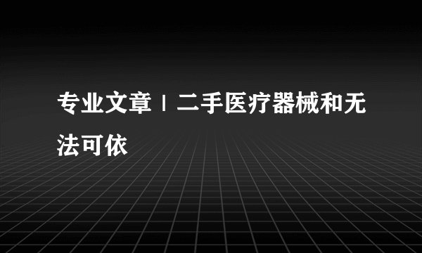 专业文章｜二手医疗器械和无法可依