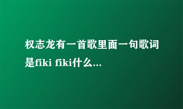 权志龙有一首歌里面一句歌词是fiki fiki什么的，是什么歌
