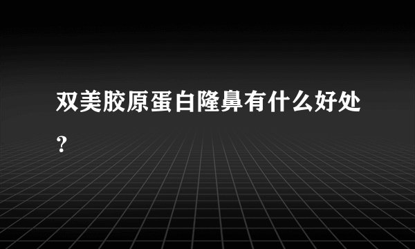 双美胶原蛋白隆鼻有什么好处？