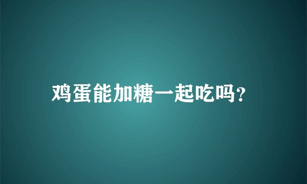 鸡蛋能加糖一起吃吗?