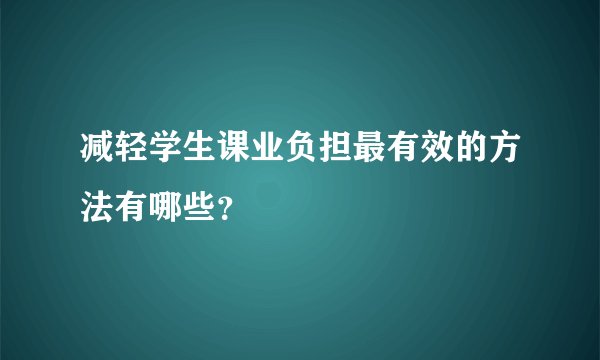 减轻学生课业负担最有效的方法有哪些？