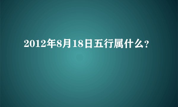 2012年8月18日五行属什么?