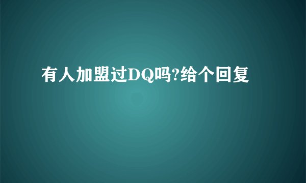 有人加盟过DQ吗?给个回复