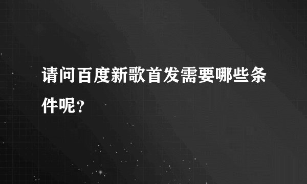 请问百度新歌首发需要哪些条件呢？