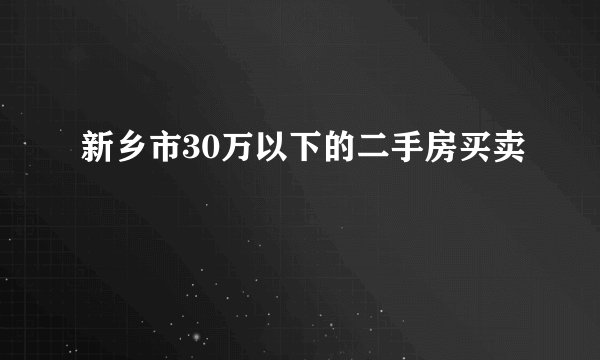 新乡市30万以下的二手房买卖