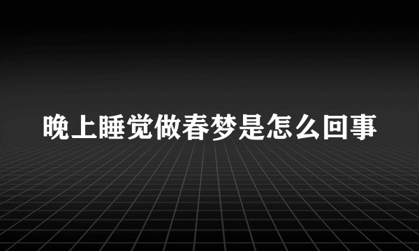 晚上睡觉做春梦是怎么回事