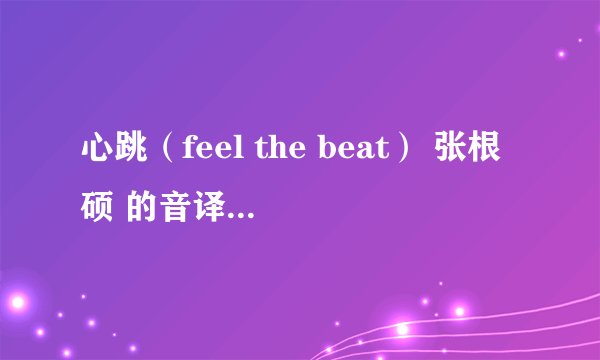 心跳（feel the beat） 张根硕 的音译歌词 要中文的 不要韩文的
