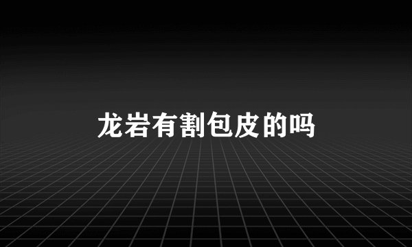龙岩有割包皮的吗
