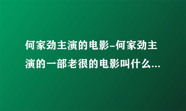何家劲主演的电影-何家劲主演的一部老很的电影叫什么里面有个叫?
