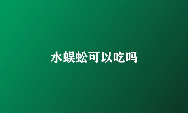 水蜈蚣可以吃吗