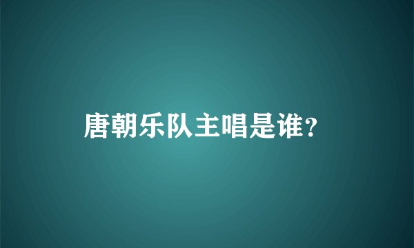 唐朝乐队主唱是谁？