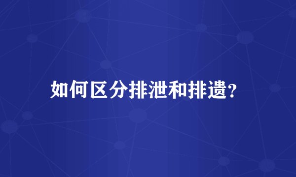 如何区分排泄和排遗？