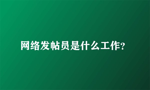 网络发帖员是什么工作？
