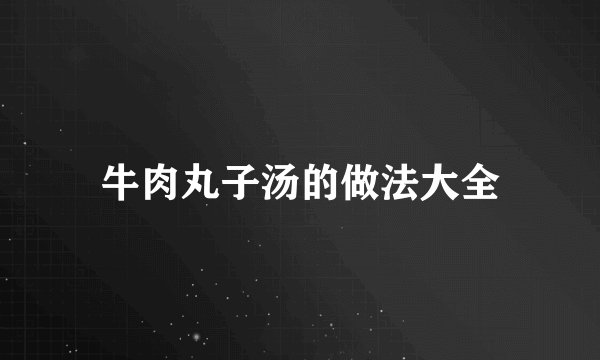 牛肉丸子汤的做法大全