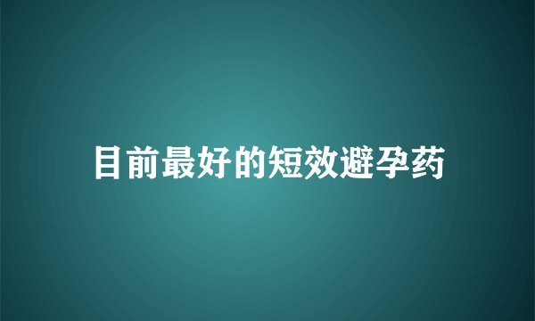 目前最好的短效避孕药