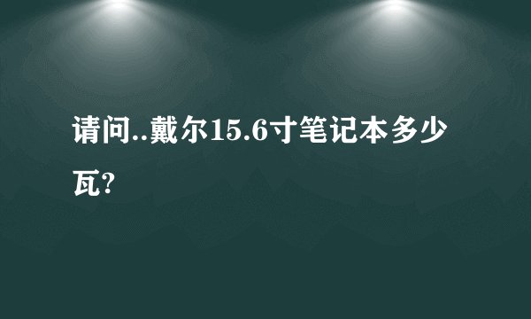 请问..戴尔15.6寸笔记本多少瓦?
