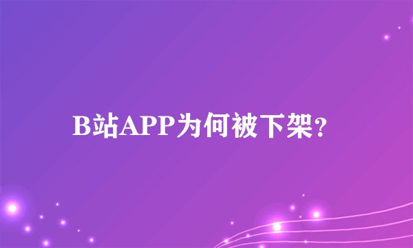 B站APP为何被下架？