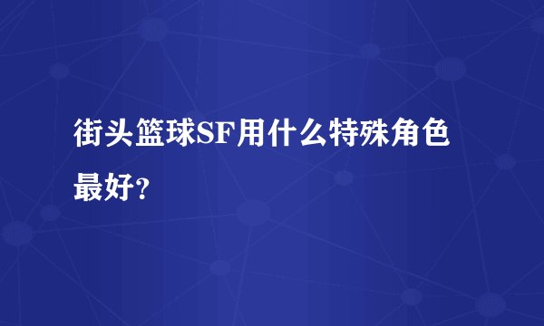 街头篮球SF用什么特殊角色最好？