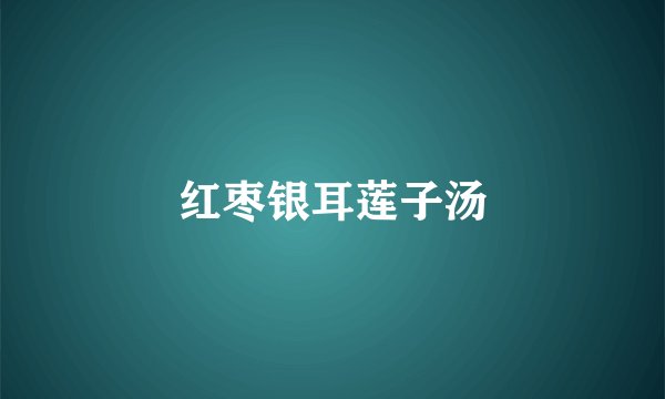 红枣银耳莲子汤