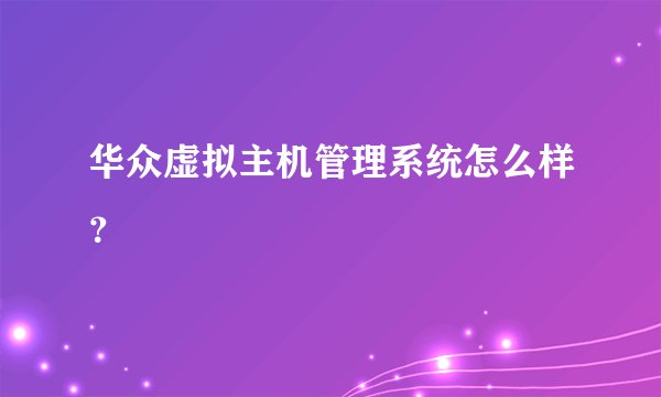 华众虚拟主机管理系统怎么样？