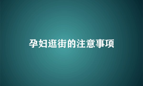 孕妇逛街的注意事项