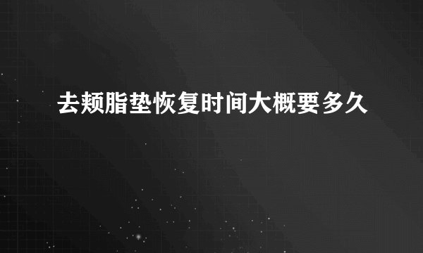 去颊脂垫恢复时间大概要多久