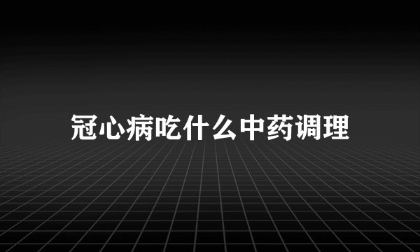 冠心病吃什么中药调理