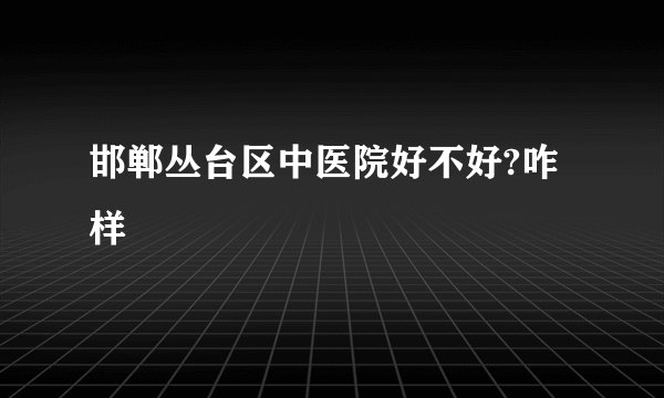 邯郸丛台区中医院好不好?咋样