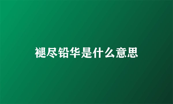 褪尽铅华是什么意思