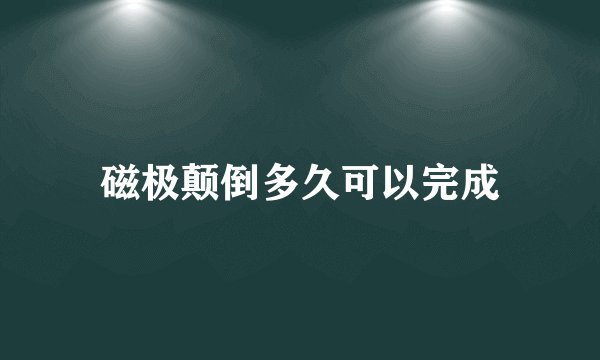 磁极颠倒多久可以完成