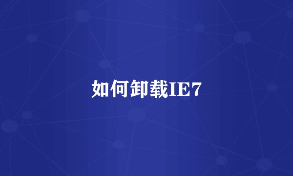 如何卸载IE7