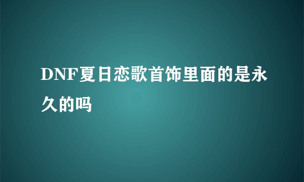 DNF夏日恋歌首饰里面的是永久的吗