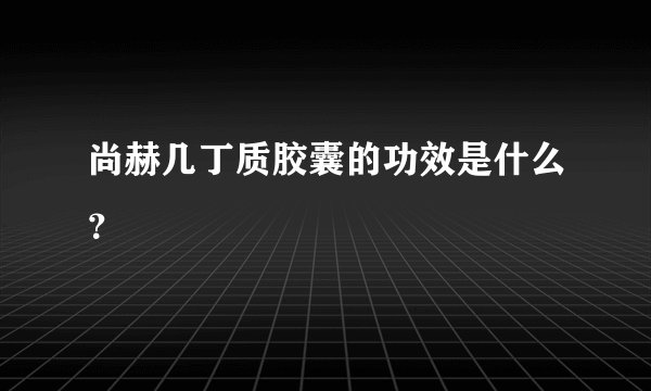 尚赫几丁质胶囊的功效是什么？