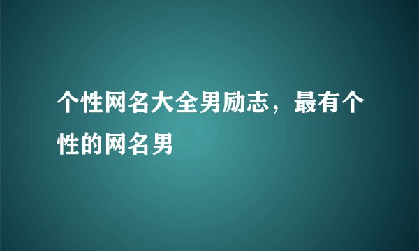 个性网名大全男励志，最有个性的网名男