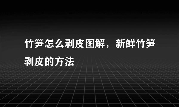 竹笋怎么剥皮图解，新鲜竹笋剥皮的方法