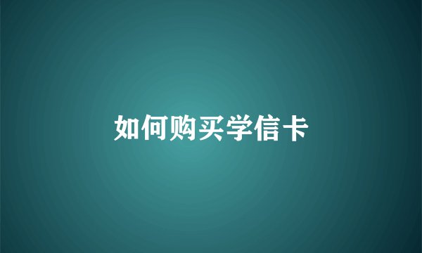 如何购买学信卡