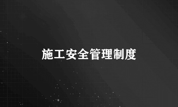 施工安全管理制度