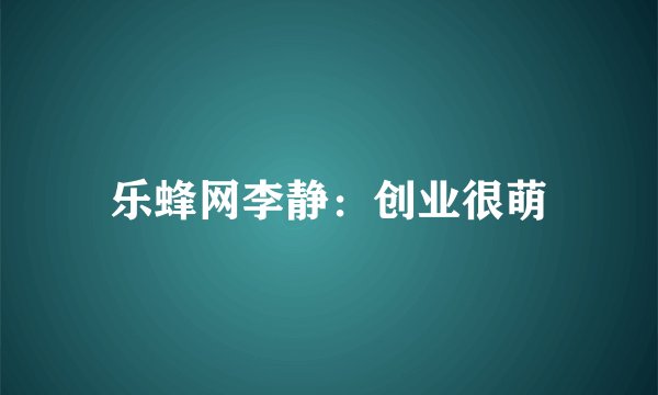 乐蜂网李静：创业很萌
