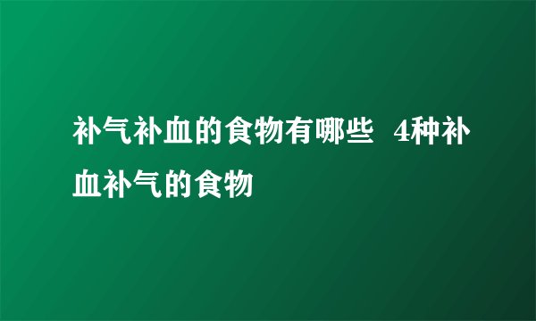 补气补血的食物有哪些  4种补血补气的食物