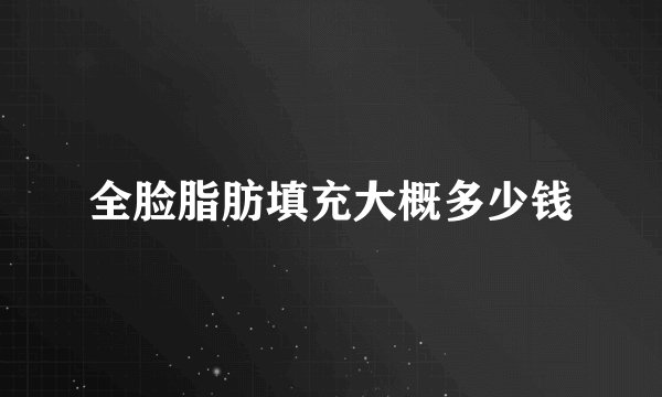 全脸脂肪填充大概多少钱