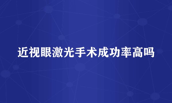 近视眼激光手术成功率高吗