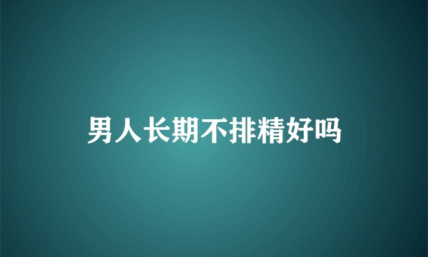 男人长期不排精好吗