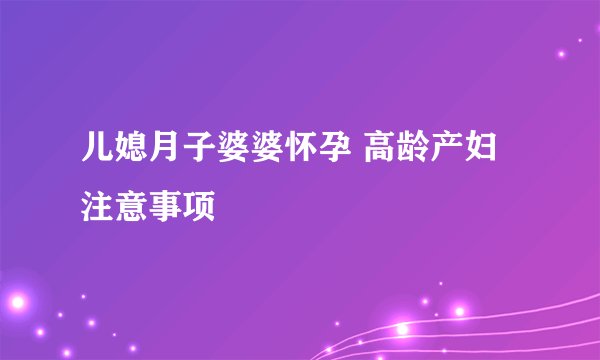 儿媳月子婆婆怀孕 高龄产妇注意事项